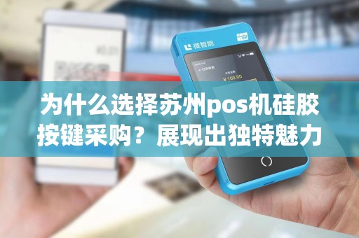 为什么选择苏州pos机硅胶按键采购？展现出独特魅力的理由是什么？
