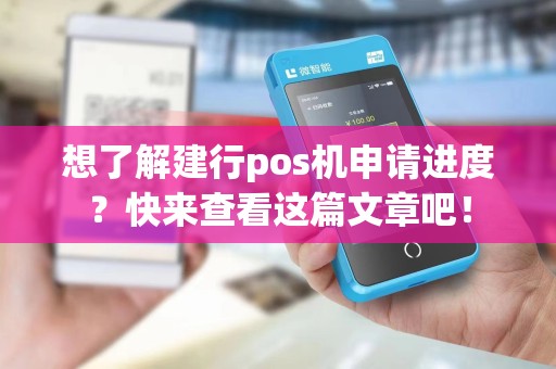 想了解建行pos机申请进度？快来查看这篇文章吧！