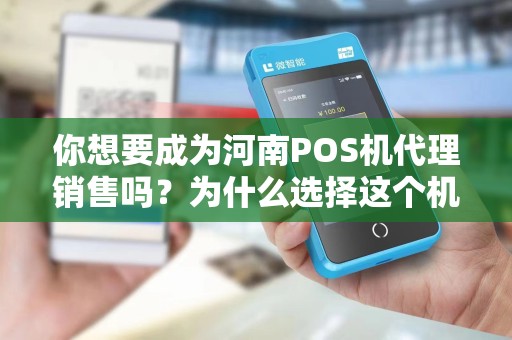 你想要成为河南POS机代理销售吗？为什么选择这个机会？