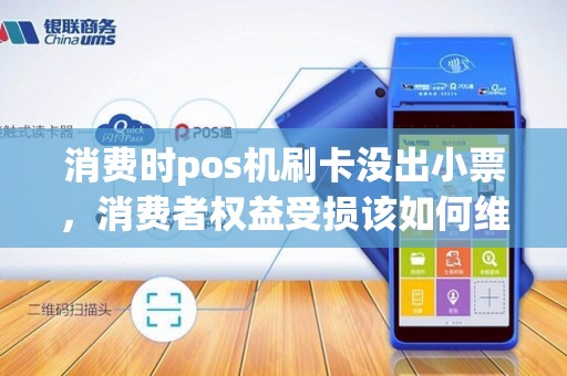 消费时pos机刷卡没出小票，消费者权益受损该如何维护？