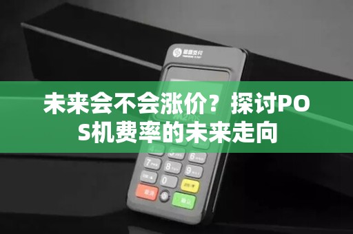 未来会不会涨价？探讨POS机费率的未来走向