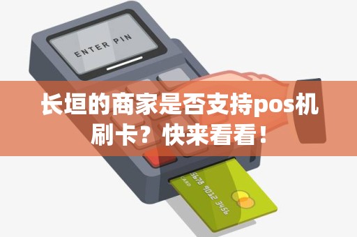 长垣的商家是否支持pos机刷卡？快来看看！
