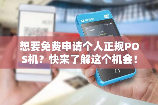 想要免费申请个人正规POS机？快来了解这个机会！
