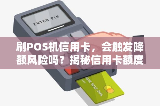 刷POS机信用卡，会触发降额风险吗？揭秘信用卡额度调整的内幕！