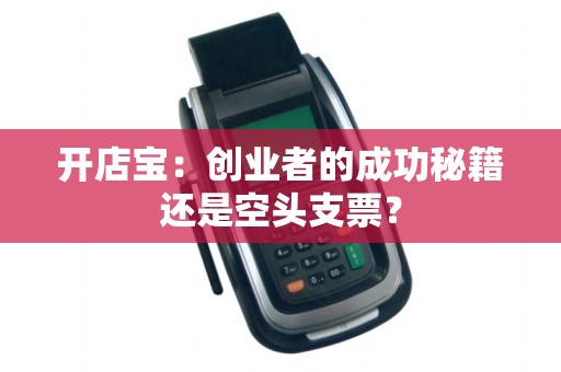 开店宝：创业者的成功秘籍还是空头支票？