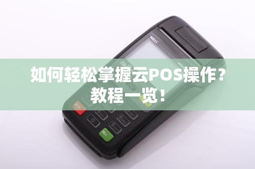 如何轻松掌握云POS操作？教程一览！