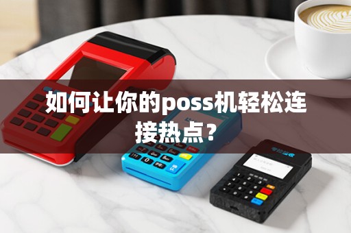 如何让你的poss机轻松连接热点？