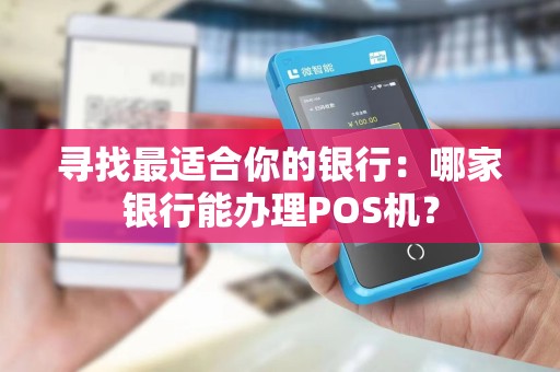 寻找最适合你的银行：哪家银行能办理POS机？