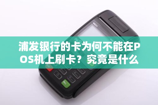 浦发银行的卡为何不能在POS机上刷卡？究竟是什么原因？