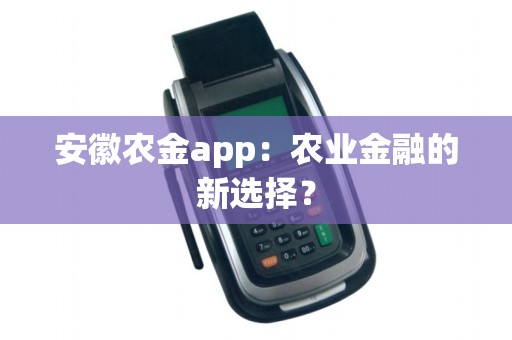 安徽农金app：农业金融的新选择？