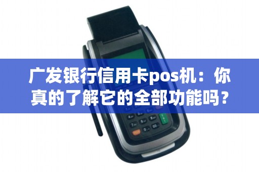 广发银行信用卡pos机：你真的了解它的全部功能吗？
