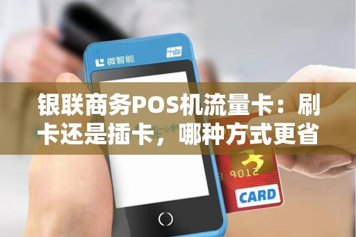 银联商务POS机流量卡：刷卡还是插卡，哪种方式更省流量？