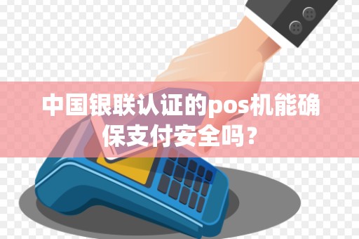 中国银联认证的pos机能确保支付安全吗？