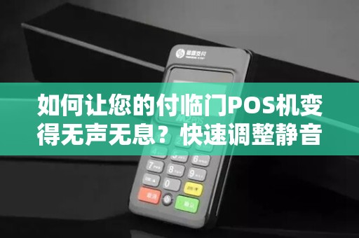 如何让您的付临门POS机变得无声无息？快速调整静音功能！