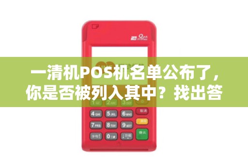 一清机POS机名单公布了，你是否被列入其中？找出答案！