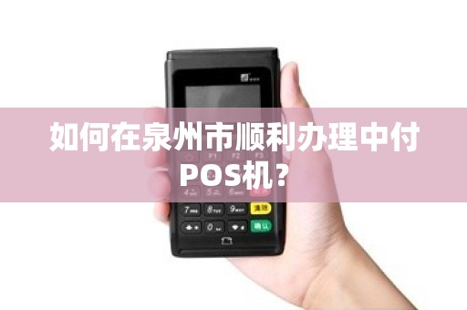 如何在泉州市顺利办理中付POS机？