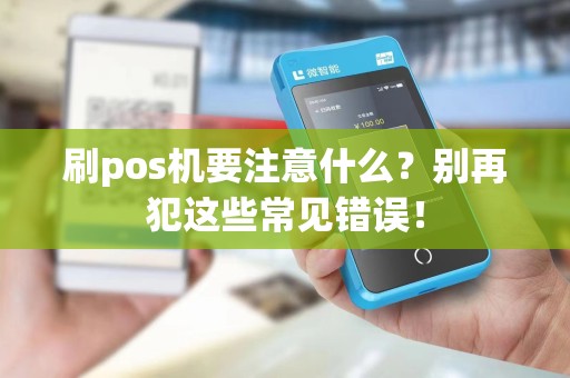 刷pos机要注意什么？别再犯这些常见错误！