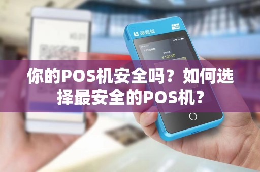 你的POS机安全吗？如何选择最安全的POS机？