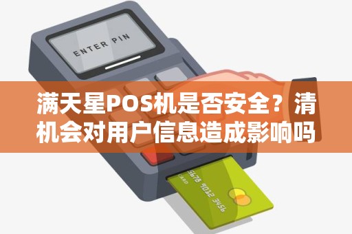 满天星POS机是否安全？清机会对用户信息造成影响吗？