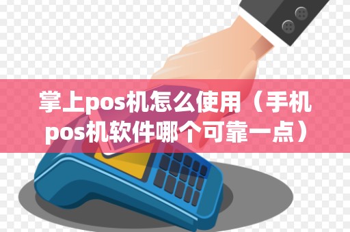 掌上pos机怎么使用（手机pos机软件哪个可靠一点）