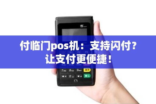 付临门pos机：支持闪付？让支付更便捷！