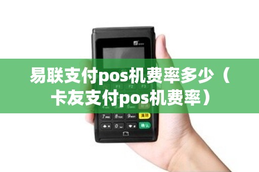 易联支付pos机费率多少（卡友支付pos机费率）
