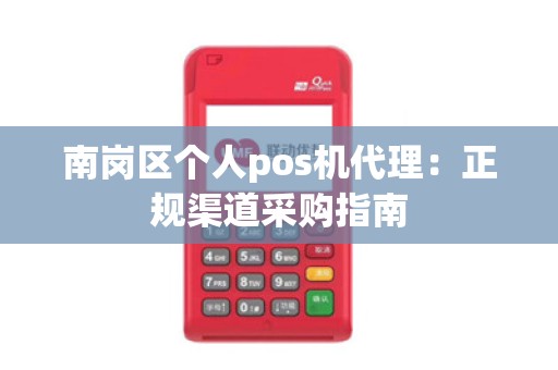 南岗区个人pos机代理：正规渠道采购指南