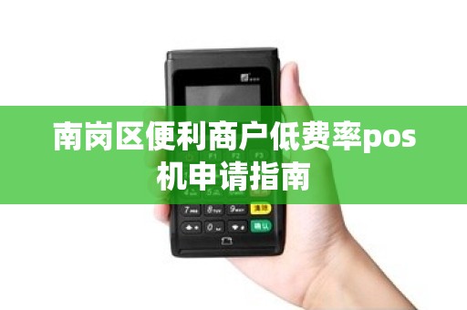 南岗区便利商户低费率pos机申请指南