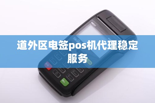 道外区电签pos机代理稳定服务