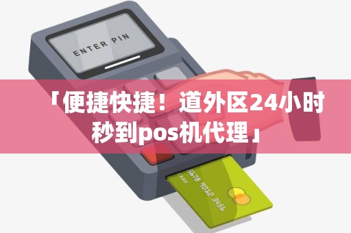 「便捷快捷！道外区24小时秒到pos机代理」