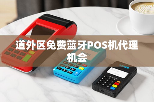 道外区免费蓝牙POS机代理机会