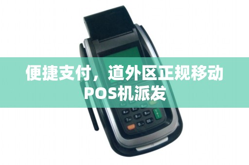 便捷支付，道外区正规移动POS机派发