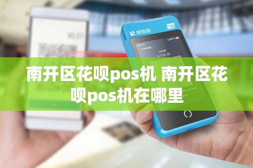 南开区花呗pos机 南开区花呗pos机在哪里