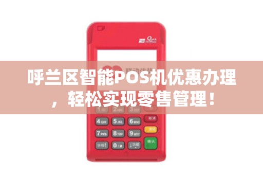 呼兰区智能POS机优惠办理，轻松实现零售管理！