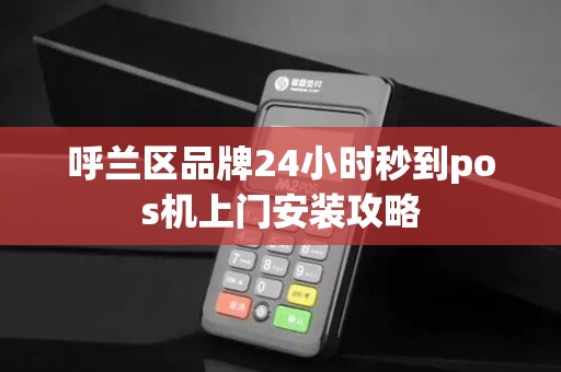 呼兰区品牌24小时秒到pos机上门安装攻略