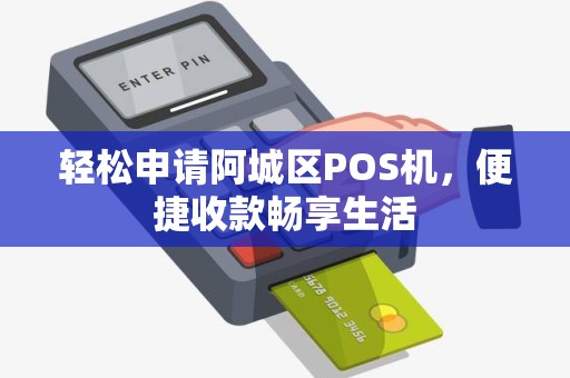 轻松申请阿城区POS机，便捷收款畅享生活