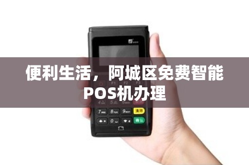 便利生活，阿城区免费智能POS机办理