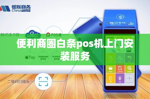 便利商圈白条pos机上门安装服务