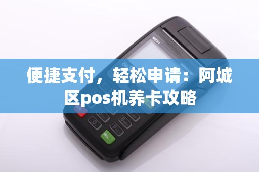 便捷支付，轻松申请：阿城区pos机养卡攻略