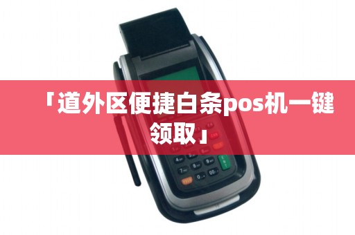 「道外区便捷白条pos机一键领取」