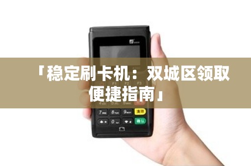 「稳定刷卡机：双城区领取便捷指南」