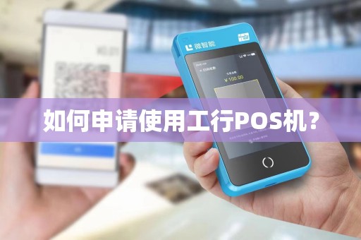 如何申请使用工行POS机？