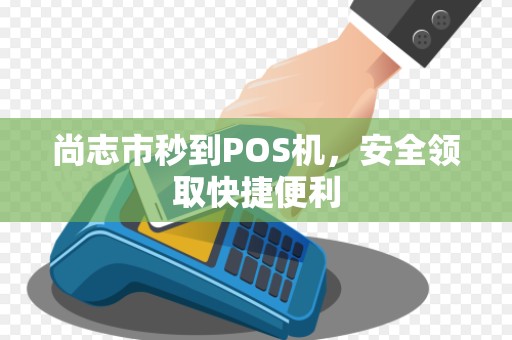 尚志市秒到POS机，安全领取快捷便利