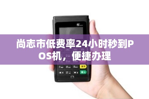 尚志市低费率24小时秒到POS机，便捷办理