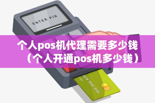 个人pos机代理需要多少钱（个人开通pos机多少钱）