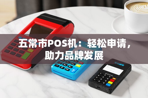 五常市POS机：轻松申请，助力品牌发展