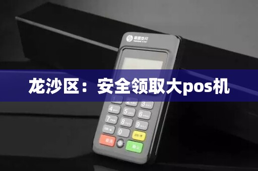 龙沙区：安全领取大pos机