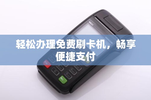 轻松办理免费刷卡机，畅享便捷支付