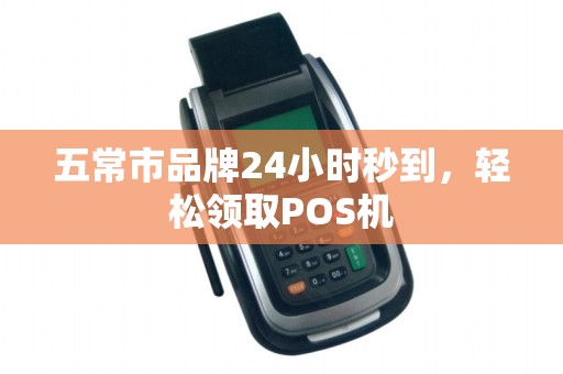 五常市品牌24小时秒到，轻松领取POS机