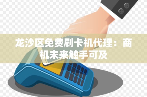 龙沙区免费刷卡机代理：商机未来触手可及